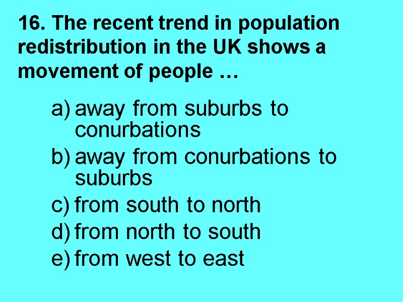 16. The recent trend in population redistribution in the UK shows a movement of